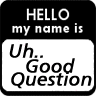 hellomynameisuhgoodquestion.gif